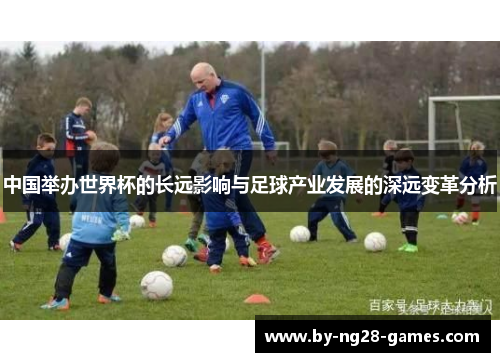 中国举办世界杯的长远影响与足球产业发展的深远变革分析