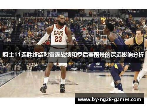 骑士11连胜终结对雷霆战绩和季后赛前景的深远影响分析