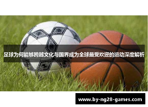 足球为何能够跨越文化与国界成为全球最受欢迎的运动深度解析