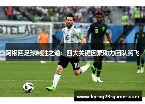 阿根廷足球制胜之道：四大关键因素助力团队腾飞