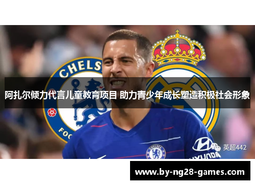 阿扎尔倾力代言儿童教育项目 助力青少年成长塑造积极社会形象