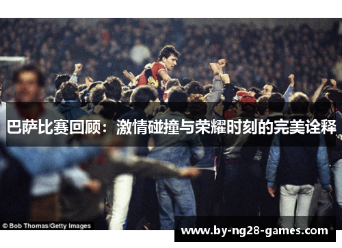 巴萨比赛回顾：激情碰撞与荣耀时刻的完美诠释