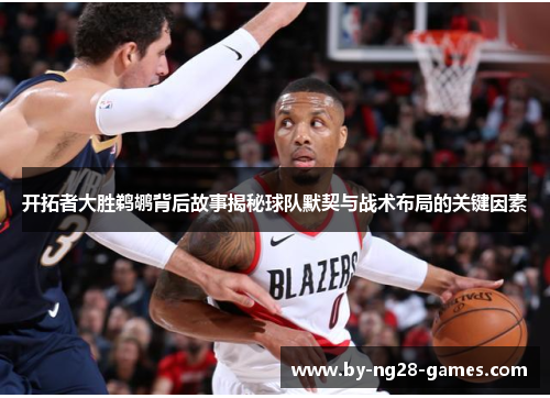 开拓者大胜鹈鹕背后故事揭秘球队默契与战术布局的关键因素