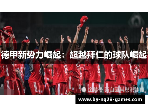 德甲新势力崛起：超越拜仁的球队崛起