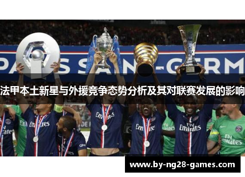 法甲本土新星与外援竞争态势分析及其对联赛发展的影响 法甲本土新星与外援竞争态势分析及其对联赛发展的影响
