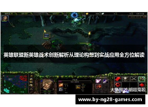 英雄联盟新英雄战术创新解析从理论构想到实战应用全方位解读 英雄联盟新英雄战术创新解析从理论构想到实战应用全方位解读