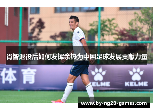 肖智退役后如何发挥余热为中国足球发展贡献力量