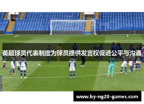 英超球员代表制度为球员提供发言权促进公平与沟通