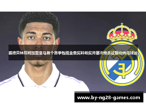 裘德贝林厄姆加盟皇马首个赛季包揽金童奖科帕奖并屡次绝杀征服伯纳乌球迷