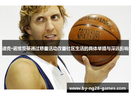 迪克·诺维茨基通过慈善活动改善社区生活的具体举措与深远影响