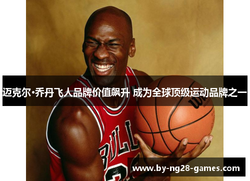 迈克尔·乔丹飞人品牌价值飙升 成为全球顶级运动品牌之一